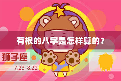 有根的八字是怎样算的？