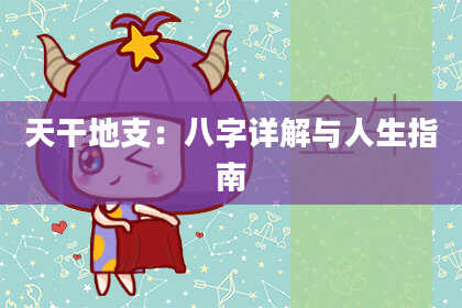天干地支：八字详解与人生指南