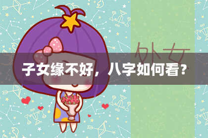 子女缘不好，八字如何看？