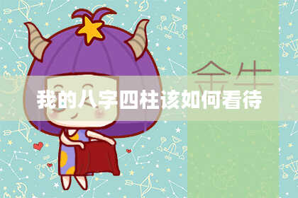我的八字四柱该如何看待