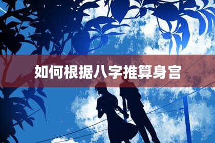 如何根据八字推算身宫