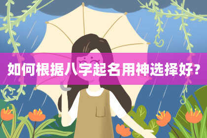 如何根据八字起名用神选择好？