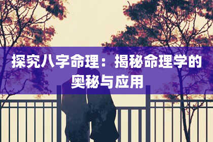 探究八字命理：揭秘命理学的奥秘与应用