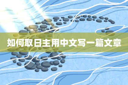 如何取日主用中文写一篇文章