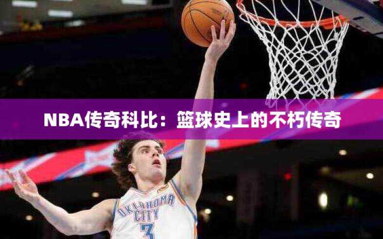 NBA传奇科比：篮球史上的不朽传奇