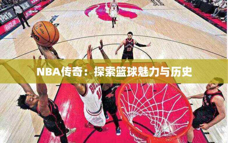 NBA传奇：探索篮球魅力与历史