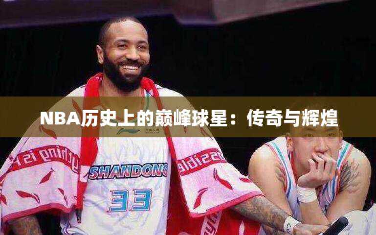 NBA历史上的巅峰球星：传奇与辉煌