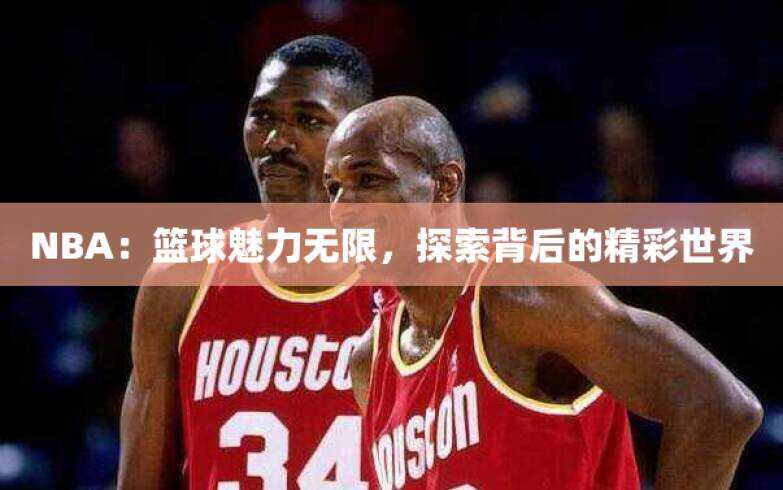 NBA：篮球魅力无限，探索背后的精彩世界