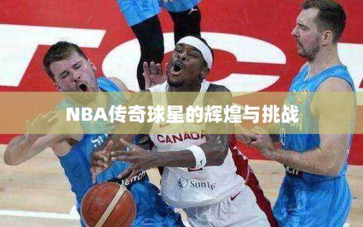 NBA传奇球星的辉煌与挑战