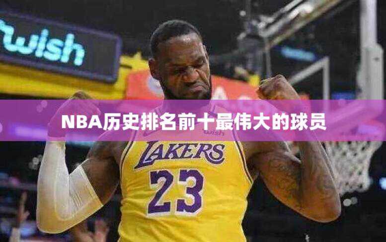 NBA历史排名前十最伟大的球员