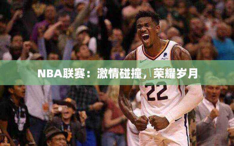 NBA联赛：激情碰撞，荣耀岁月