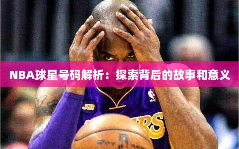NBA球星号码解析：探索背后的故事和意义