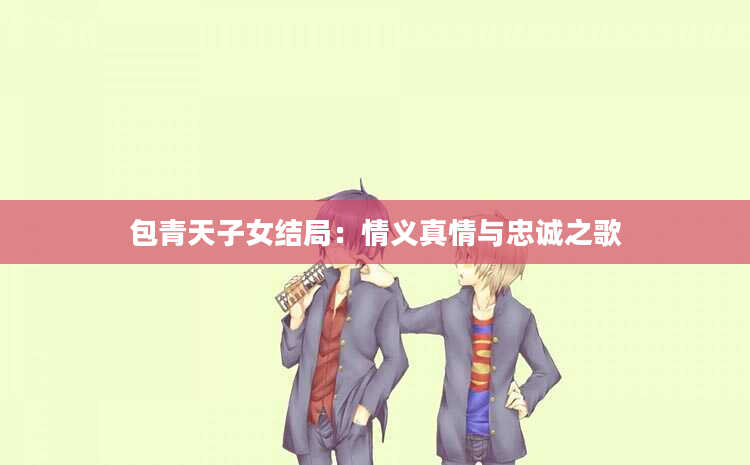 包青天子女结局：情义真情与忠诚之歌