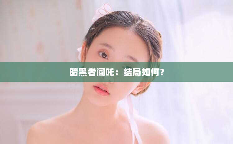 暗黑者阎吒：结局如何？