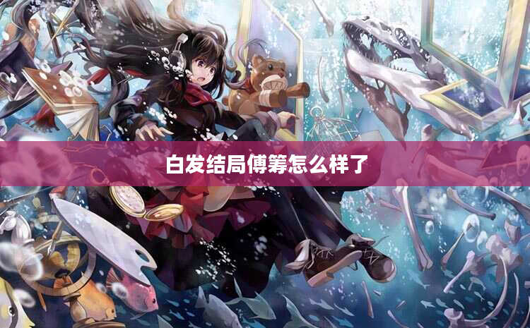 白发结局傅筹怎么样了