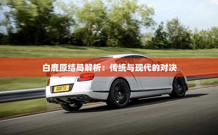 白鹿原结局解析：传统与现代的对决