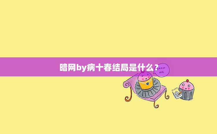 暗网by病十春结局是什么？