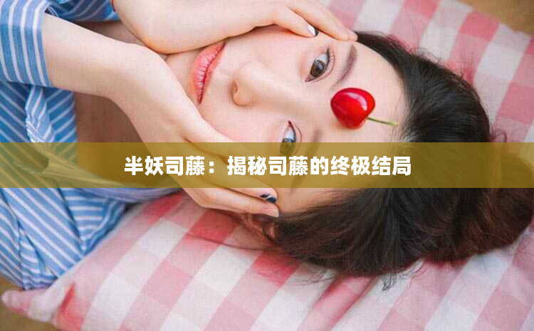 半妖司藤：揭秘司藤的终极结局