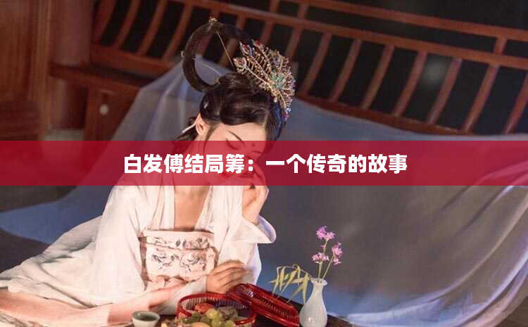 白发傅结局筹：一个传奇的故事