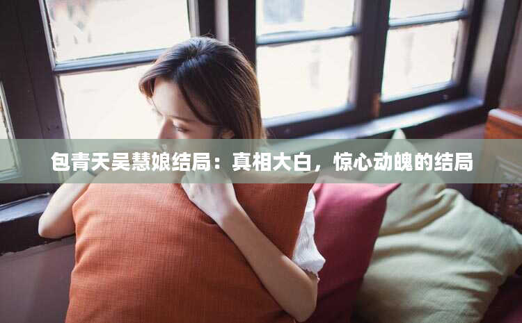 包青天吴慧娘结局：真相大白，惊心动魄的结局