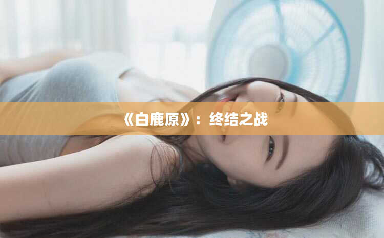 《白鹿原》：终结之战