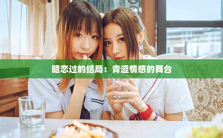 暗恋过的结局：青涩情感的舞台