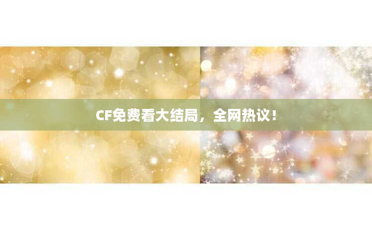 CF免费看大结局，全网热议！