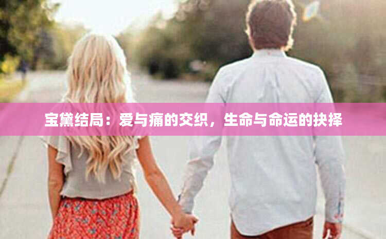 宝黛结局：爱与痛的交织，生命与命运的抉择