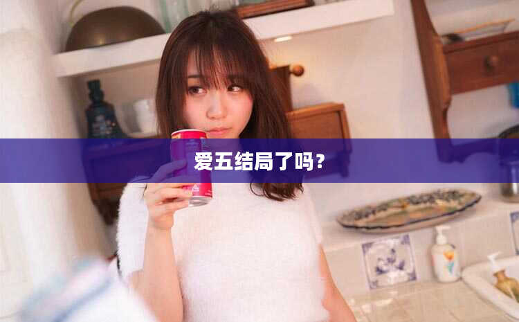 爱五结局了吗？