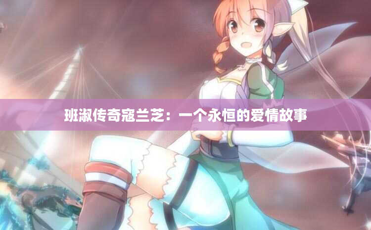 班淑传奇寇兰芝：一个永恒的爱情故事