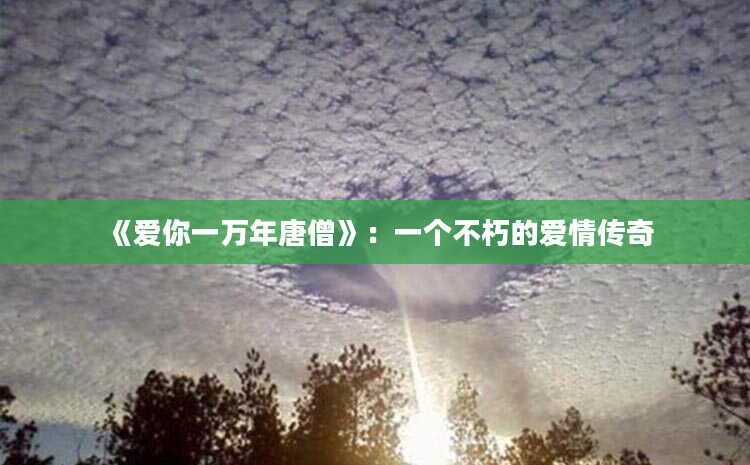 《爱你一万年唐僧》：一个不朽的爱情传奇