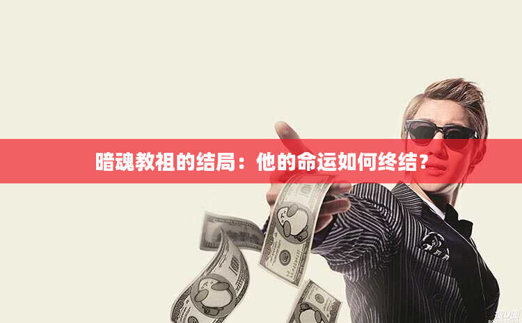 暗魂教祖的结局：他的命运如何终结？