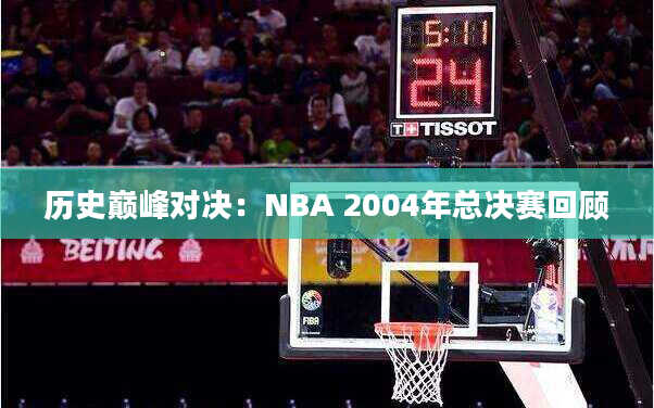 历史巅峰对决：NBA 2004年总决赛回顾