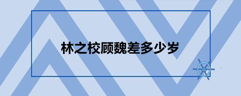 林之校顾魏差多少岁